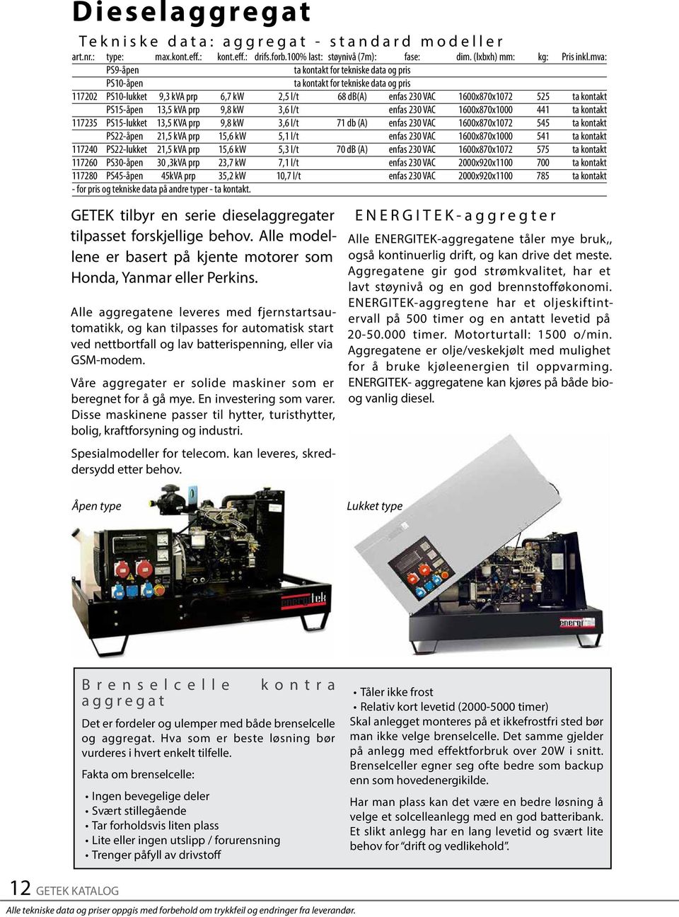 PS15-åpen 13,5 kva prp 9,8 kw 3,6 l/t enfas 230 VAC 1600x870x1000 441 ta kontakt 117235 PS15-lukket 13,5 KVA prp 9,8 kw 3,6 l/t 71 db (A) enfas 230 VAC 1600x870x1072 545 ta kontakt PS22-åpen 21,5 kva