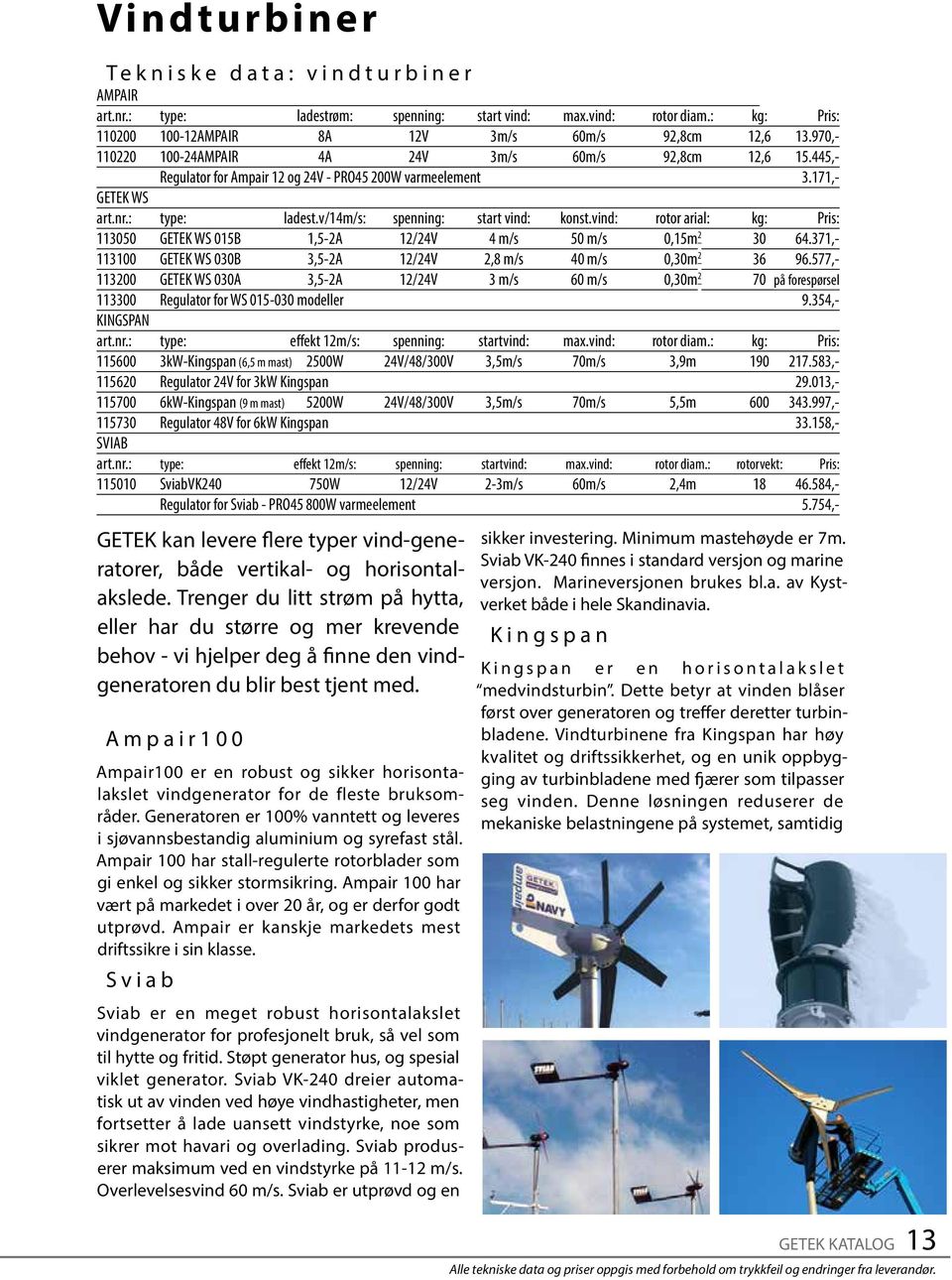 vind: rotor arial: kg: Pris: 113050 GETEK WS 015B 1,5-2A 12/24V 4 m/s 50 m/s 0,15m 2 30 64.371,- 113100 GETEK WS 030B 3,5-2A 12/24V 2,8 m/s 40 m/s 0,30m 2 36 96.