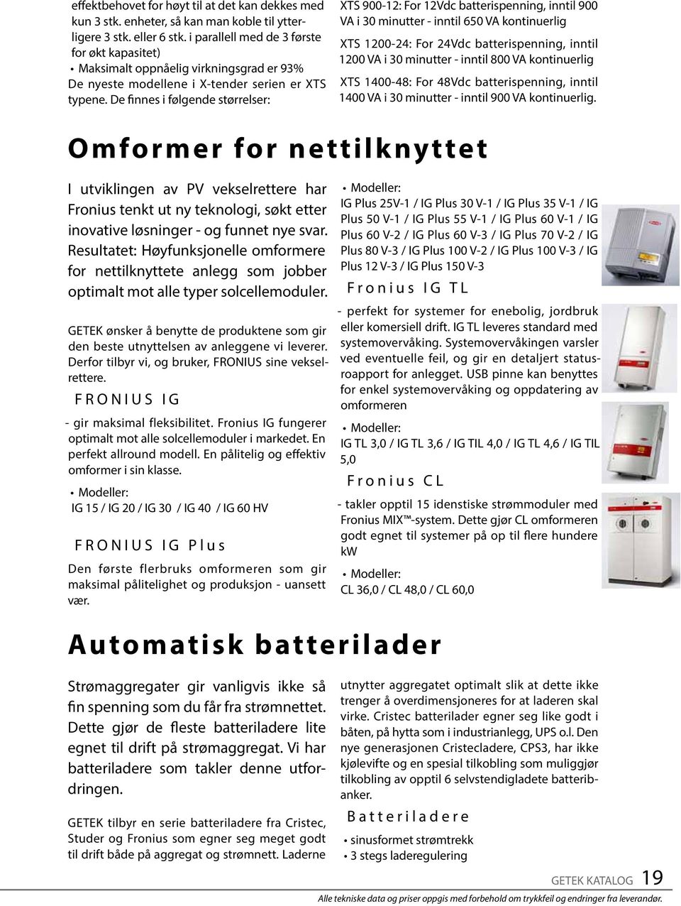 De finnes i følgende størrelser: XTS 900-12: For 12Vdc batterispenning, inntil 900 VA i 30 minutter - inntil 650 VA kontinuerlig XTS 1200-24: For 24Vdc batterispenning, inntil 1200 VA i 30 minutter -