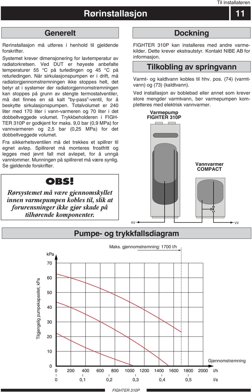 Når sirkulasjonspumpen er i drift, må radiatorgjennomstrømningen ikke stoppes helt, det betyr at i systemer der radiatorgjennomstrømningen kan stoppes på grunn av stengte termostatventiler, må det