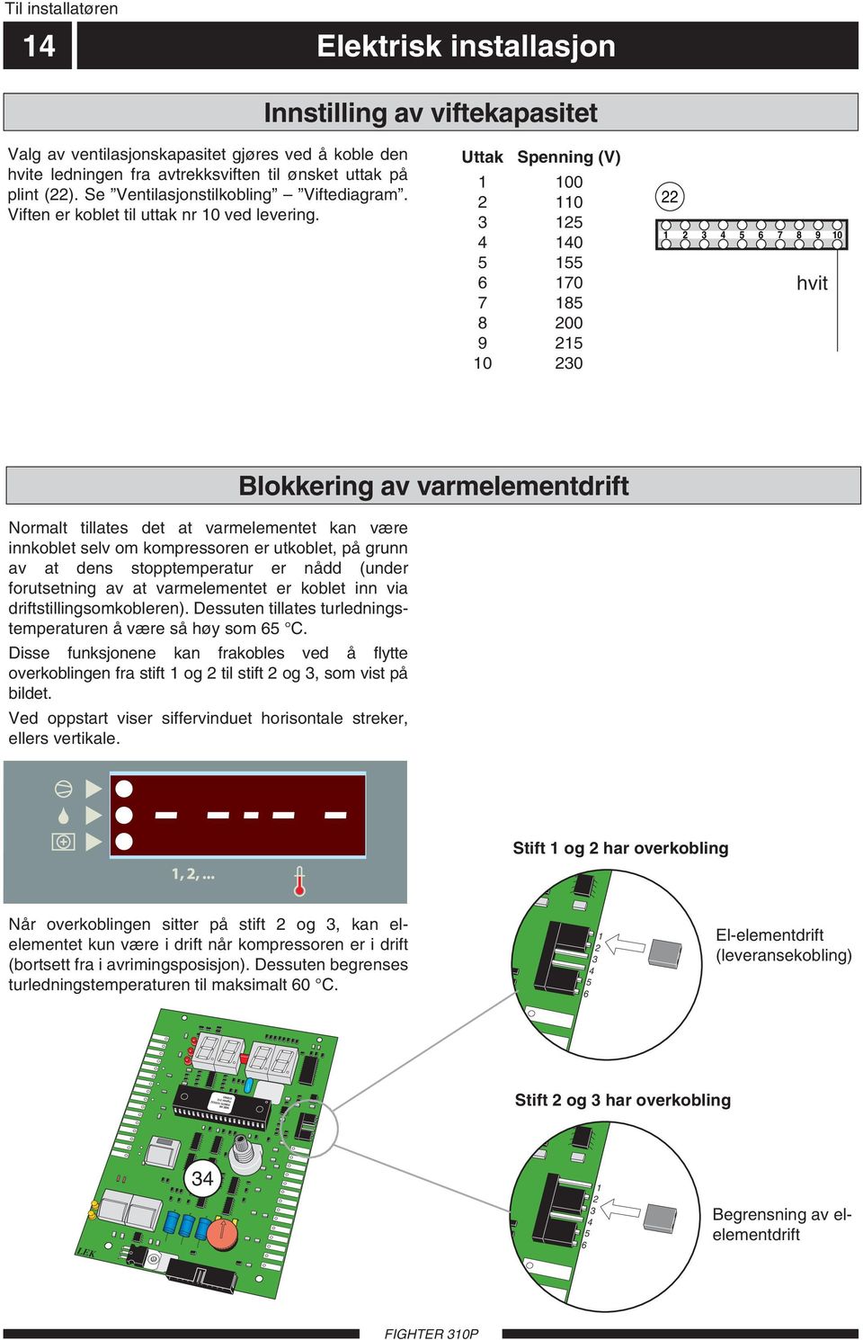 Uttak Spenning (V) 00 0 5 4 40 5 55 6 70 7 85 8 00 9 5 0 0 4 5 6 7 8 9 0 hvit Svart Normalt tillates det at varmelementet kan være innkoblet selv om kompressoren er utkoblet, på grunn av at dens