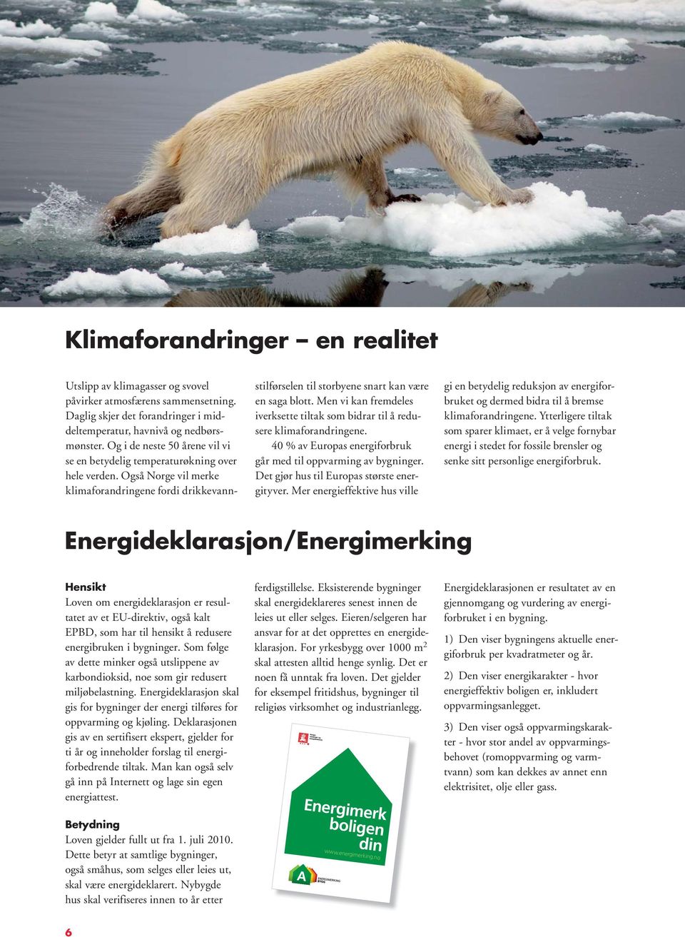 Men vi kan fremdeles iverksette tiltak som bidrar til å redusere klimaforandringene. 40 % av Europas energiforbruk går med til oppvarming av bygninger. Det gjør hus til Europas største energityver.