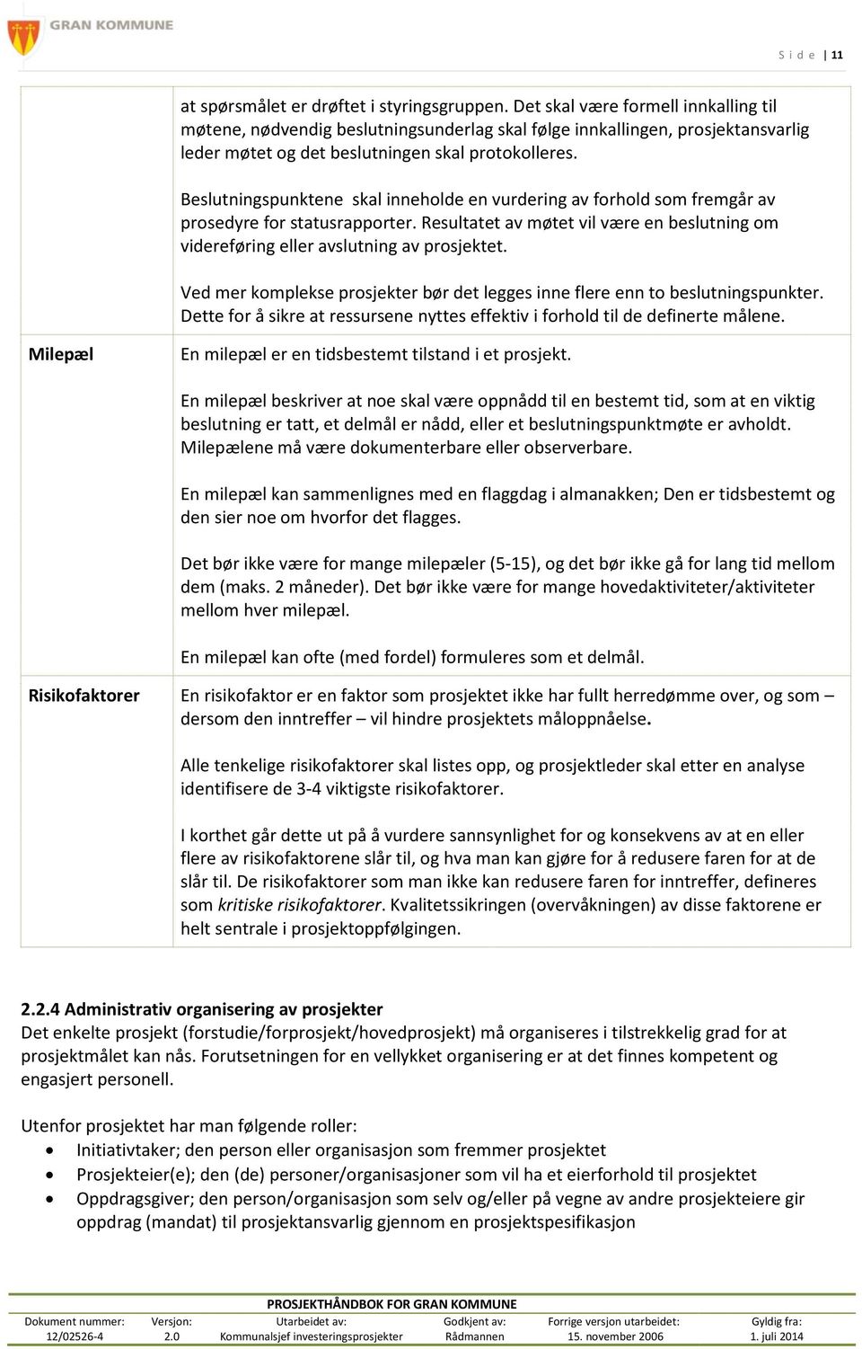 Beslutningspunktene skal inneholde en vurdering av forhold som fremgår av prosedyre for statusrapporter. Resultatet av møtet vil være en beslutning om videreføring eller avslutning av prosjektet.