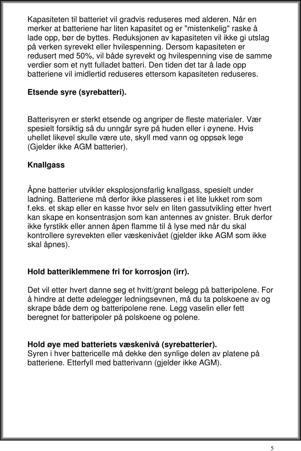 Dersom kapasiteten er redusert med 50%, vil både syrevekt og hvilespenning vise de samme verdier som et nytt fulladet batteri.