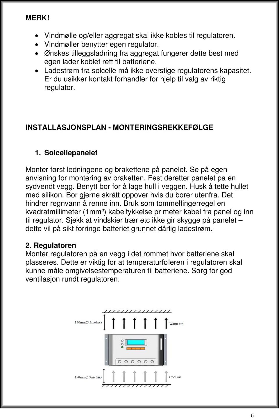 Er du usikker kontakt forhandler for hjelp til valg av riktig regulator. INSTALLASJONSPLAN - MONTERINGSREKKEFØLGE 1. Solcellepanelet Monter først ledningene og brakettene på panelet.