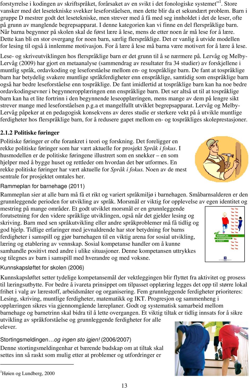 I denne kategorien kan vi finne en del flerspråklige barn. Når barna begynner på skolen skal de først lære å lese, mens de etter noen år må lese for å lære.