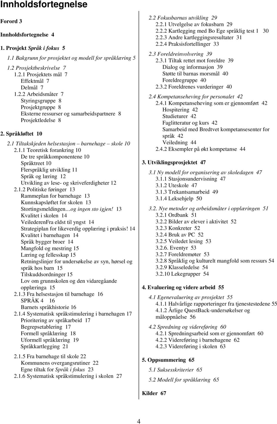 2.1 Tiltakskjeden helsestasjon barnehage skole 10 2.1.1 Teoretisk forankring 10 De tre språkkomponentene 10 Språktreet 10 Flerspråklig utvikling 11 Språk og læring 12 Utvikling av lese- og skriveferdigheter 12 2.