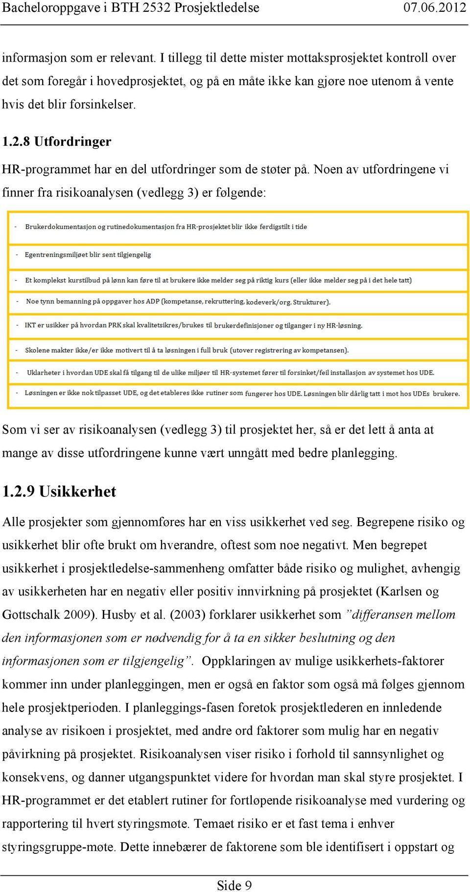 Noen av utfordringene vi finner fra risikoanalysen (vedlegg 3) er følgende: Som vi ser av risikoanalysen (vedlegg 3) til prosjektet her, så er det lett å anta at mange av disse utfordringene kunne