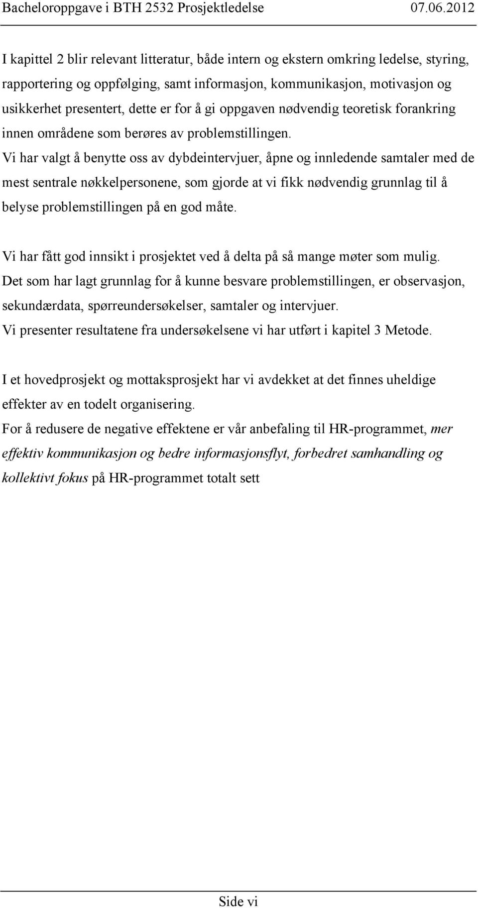 Vi har valgt å benytte oss av dybdeintervjuer, åpne og innledende samtaler med de mest sentrale nøkkelpersonene, som gjorde at vi fikk nødvendig grunnlag til å belyse problemstillingen på en god måte.