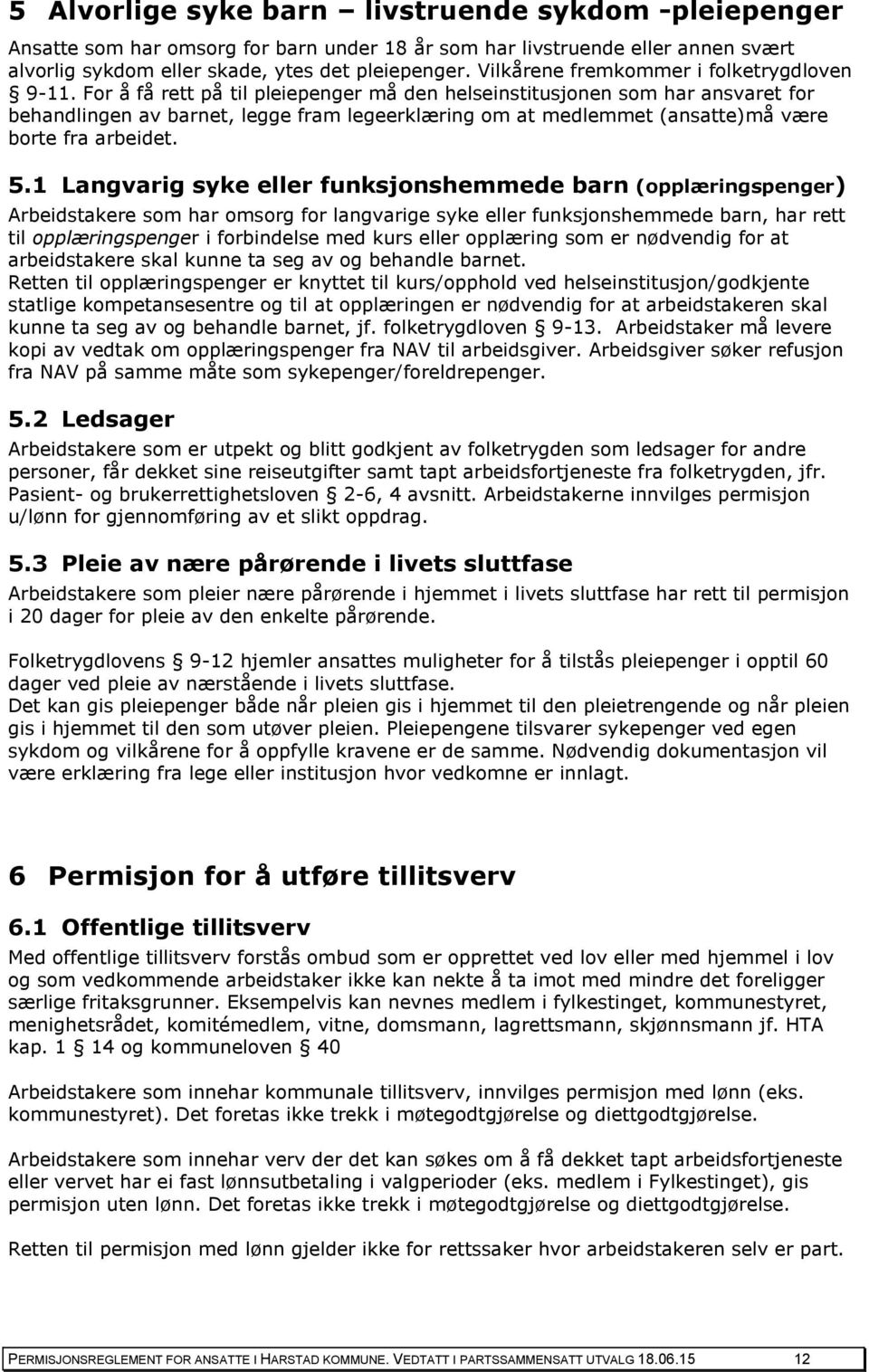 For å få rett på til pleiepenger må den helseinstitusjonen som har ansvaret for behandlingen av barnet, legge fram legeerklæring om at medlemmet (ansatte)må være borte fra arbeidet. 5.