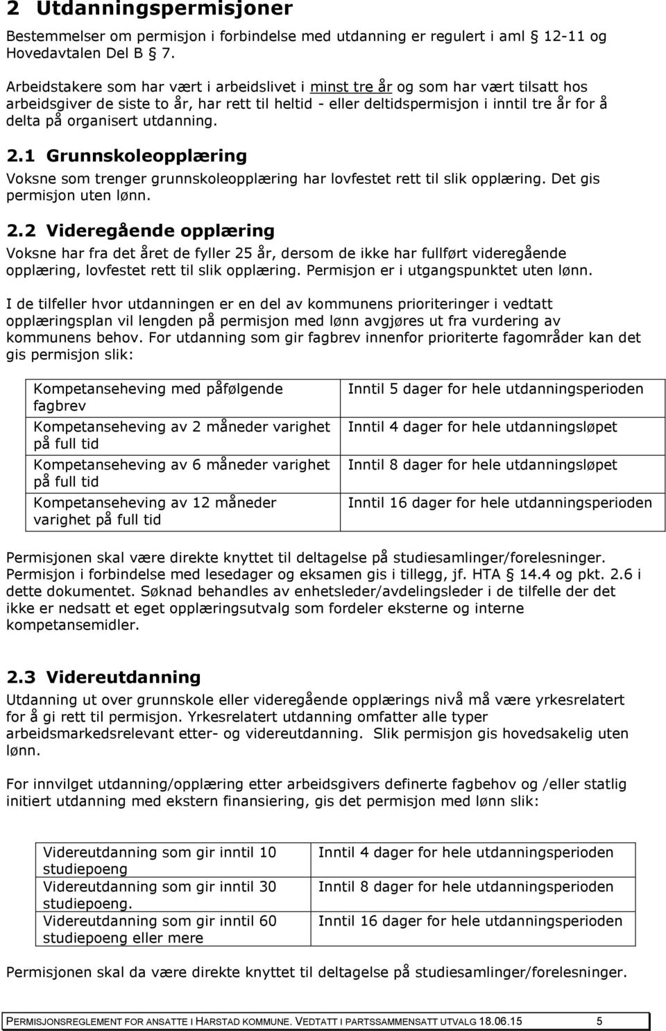 organisert utdanning. 2.1 Grunnskoleopplæring Voksne som trenger grunnskoleopplæring har lovfestet rett til slik opplæring. Det gis permisjon uten lønn. 2.2 Videregående opplæring Voksne har fra det året de fyller 25 år, dersom de ikke har fullført videregående opplæring, lovfestet rett til slik opplæring.