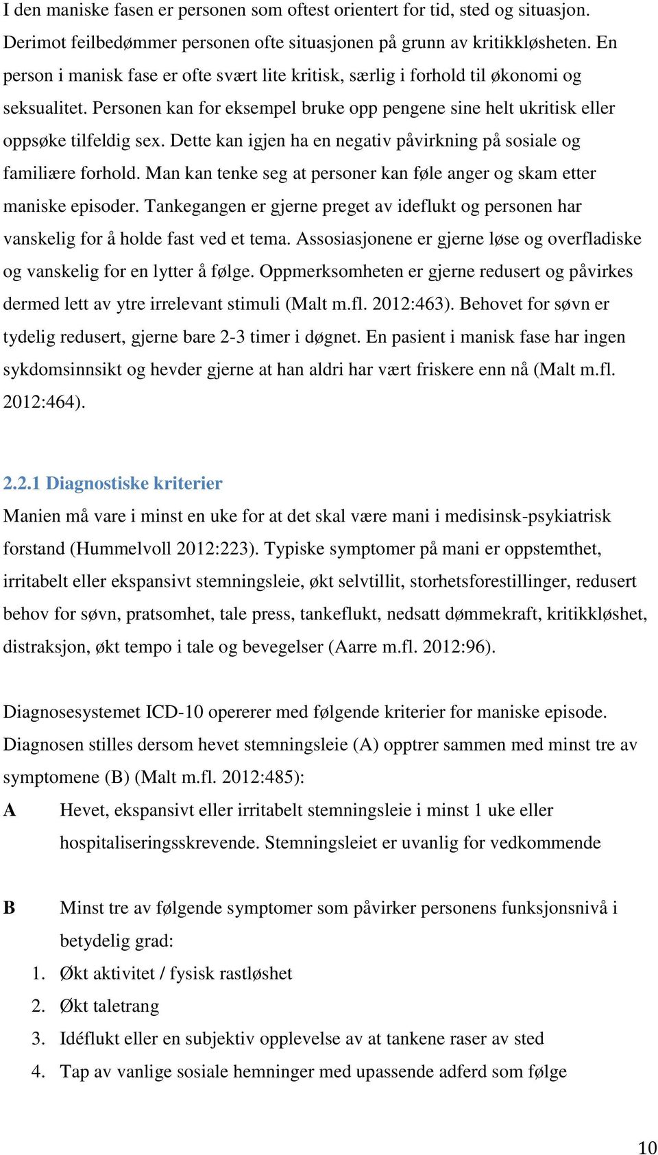 Dette kan igjen ha en negativ påvirkning på sosiale og familiære forhold. Man kan tenke seg at personer kan føle anger og skam etter maniske episoder.