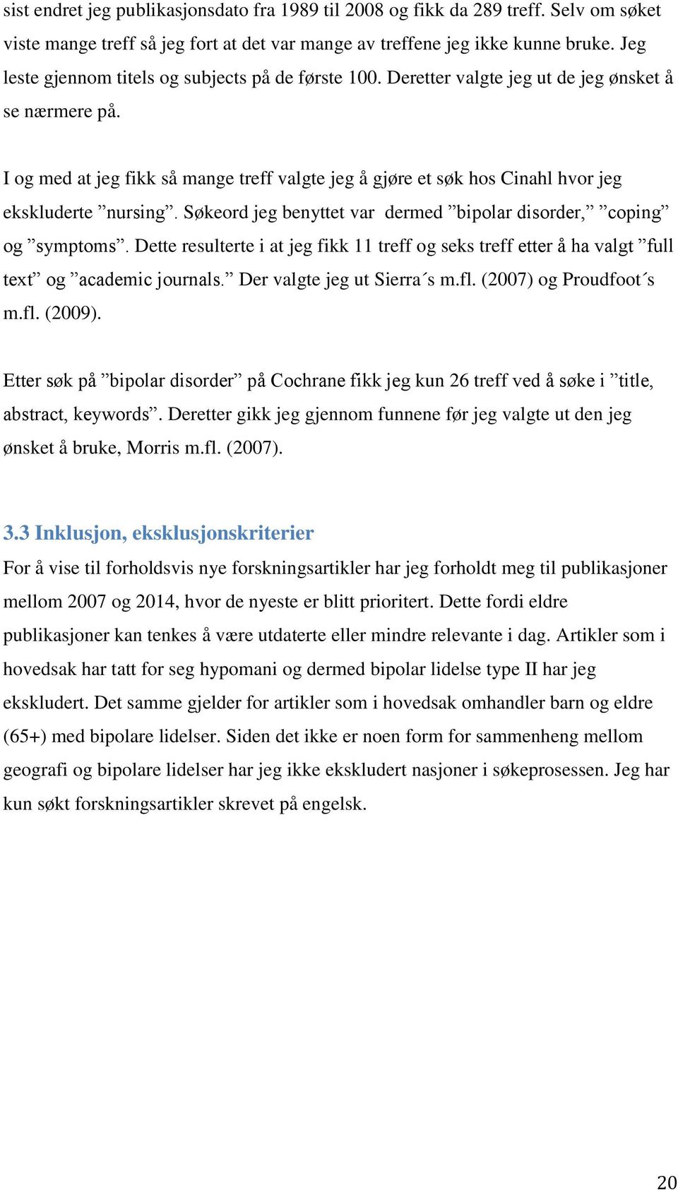 I og med at jeg fikk så mange treff valgte jeg å gjøre et søk hos Cinahl hvor jeg ekskluderte nursing. Søkeord jeg benyttet var dermed bipolar disorder, coping og symptoms.