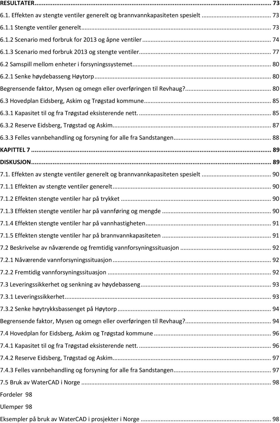 .. 85 6.3.1 Kapasitet til og fra Trøgstad eksisterende nett.... 85 6.3.2 Reserve Eidsberg, Trøgstad og Askim... 87 6.3.3 Felles vannbehandling og forsyning for alle fra Sandstangen... 88 KAPITTEL 7.