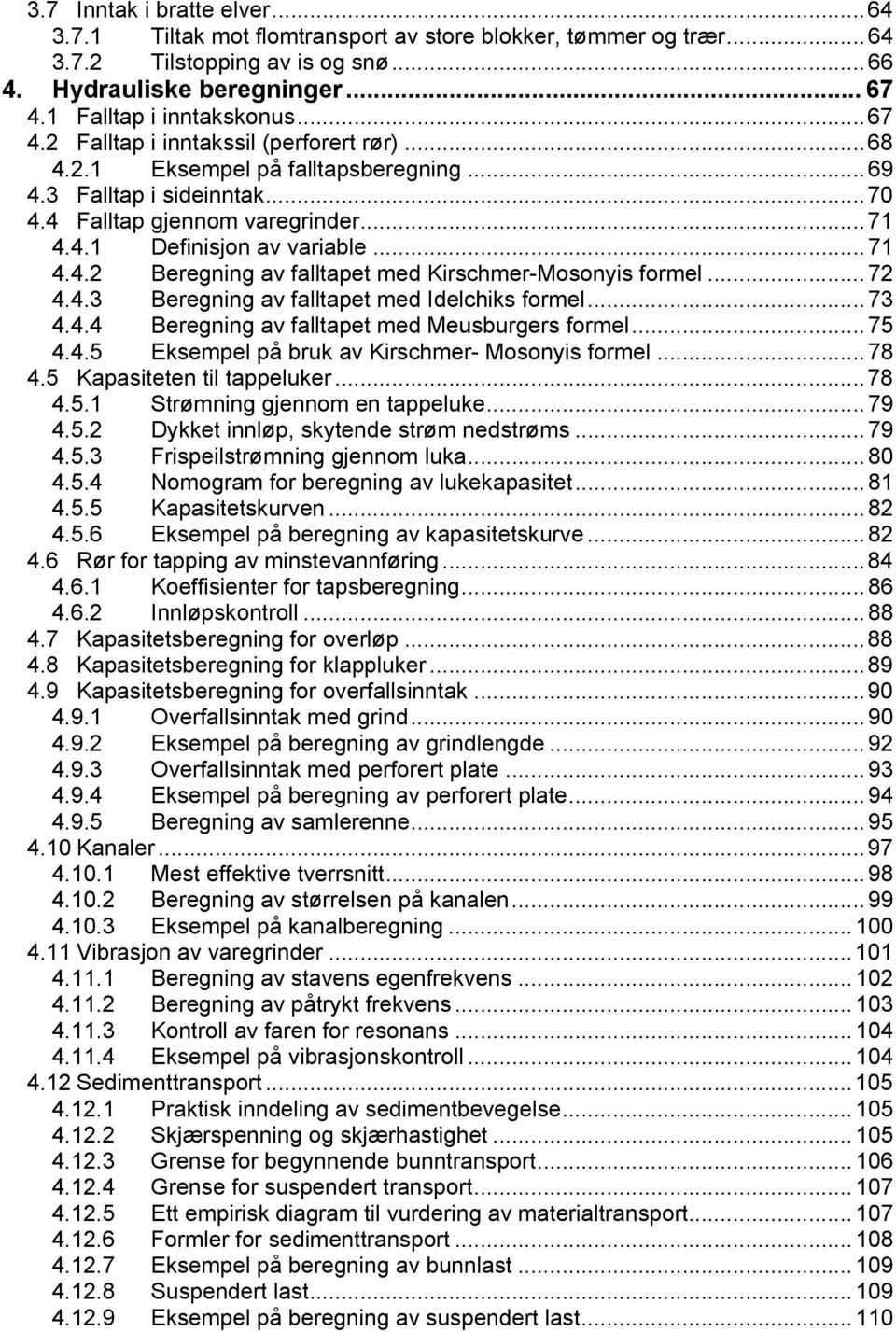 .. 7 4.4.3 Beregning av falltapet med Idelchiks formel... 73 4.4.4 Beregning av falltapet med Meusburgers formel... 75 4.4.5 Eksempel på bruk av Kirschmer- Mosonyis formel... 78 4.