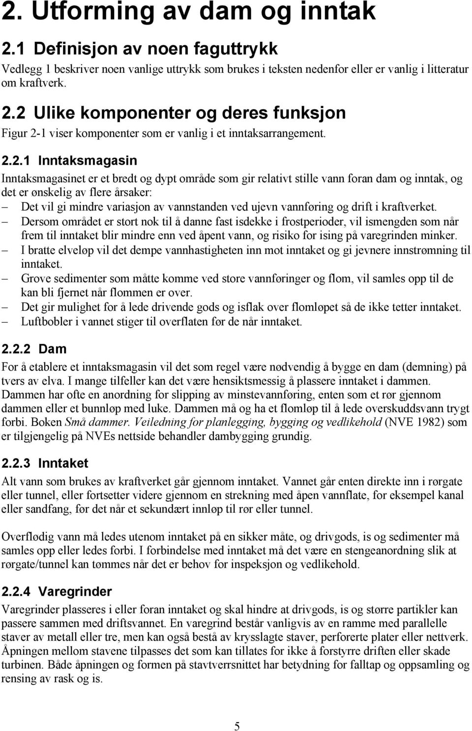 ..1 Inntaksmagasin Inntaksmagasinet er et bredt og dypt område som gir relativt stille vann foran dam og inntak, og det er ønskelig av flere årsaker: Det vil gi mindre variasjon av vannstanden ved