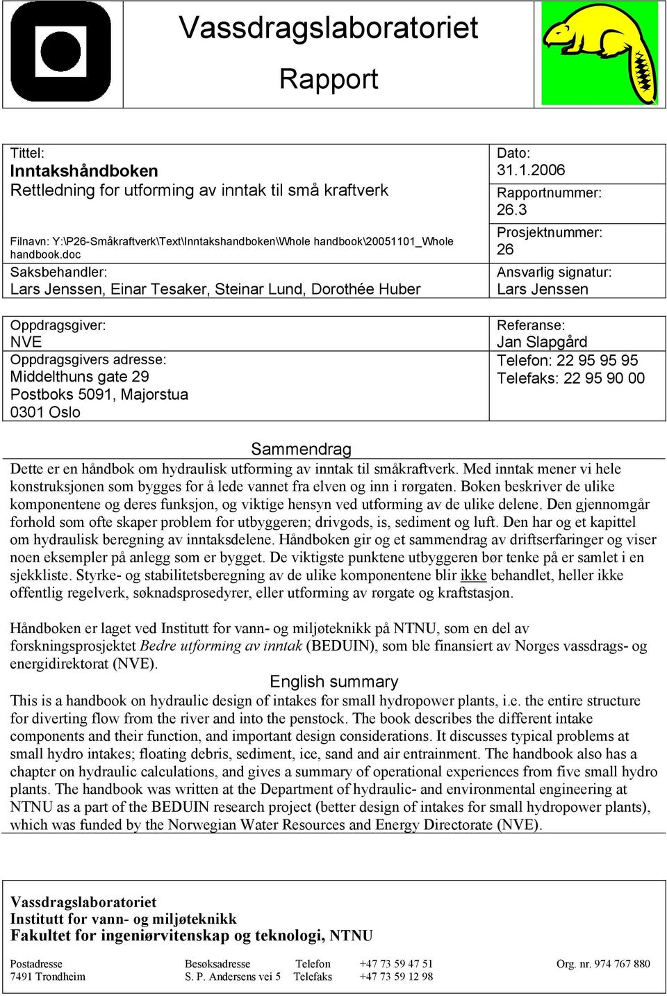 3 Prosjektnummer: 6 Ansvarlig signatur: Lars Jenssen Referanse: Jan Slapgård Telefon: 95 95 95 Telefaks: 95 90 00 Sammendrag Dette er en håndbok om hydraulisk utforming av inntak til småkraftverk.