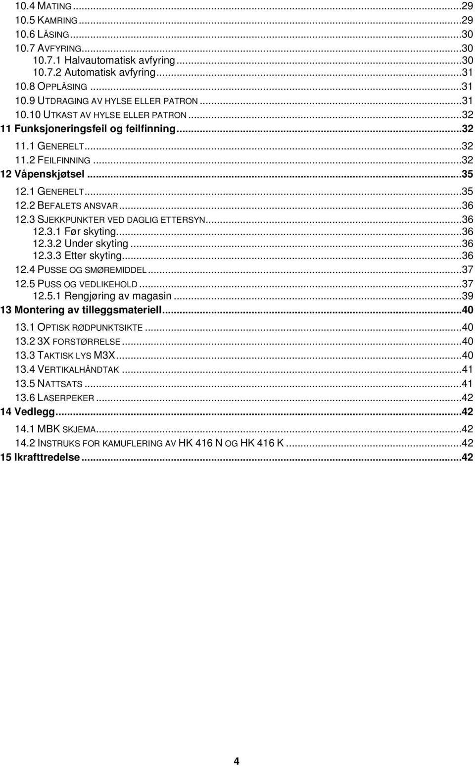 3 SJEKKPUNKTER VED DAGLIG ETTERSYN...36 12.3.1 Før skyting...36 12.3.2 Under skyting...36 12.3.3 Etter skyting...36 12.4 PUSSE OG SMØREMIDDEL...37 12.5 PUSS OG VEDLIKEHOLD...37 12.5.1 Rengjøring av magasin.