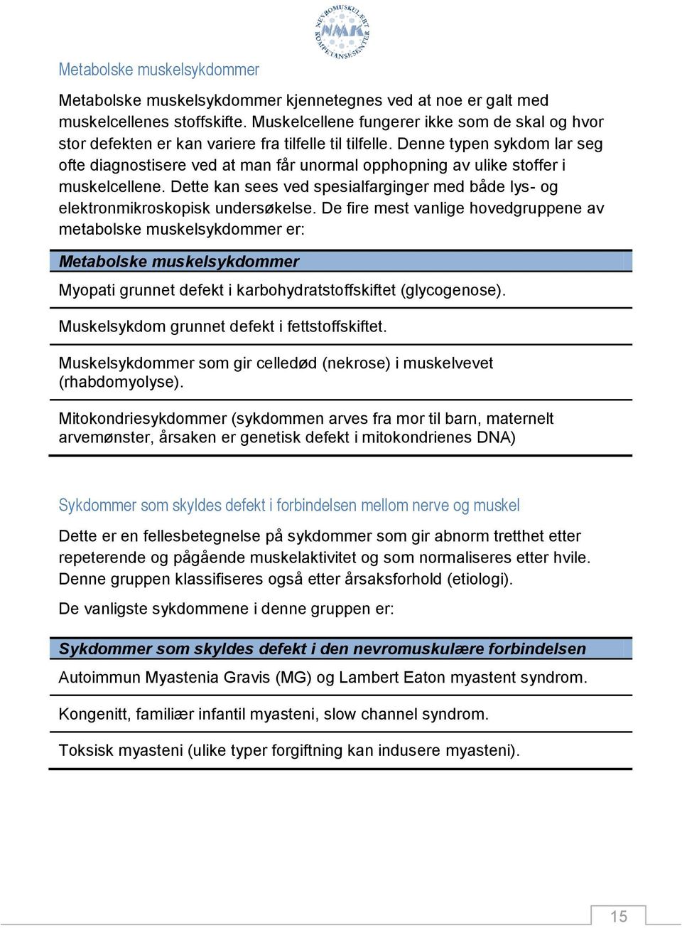 Denne typen sykdom lar seg ofte diagnostisere ved at man får unormal opphopning av ulike stoffer i muskelcellene.