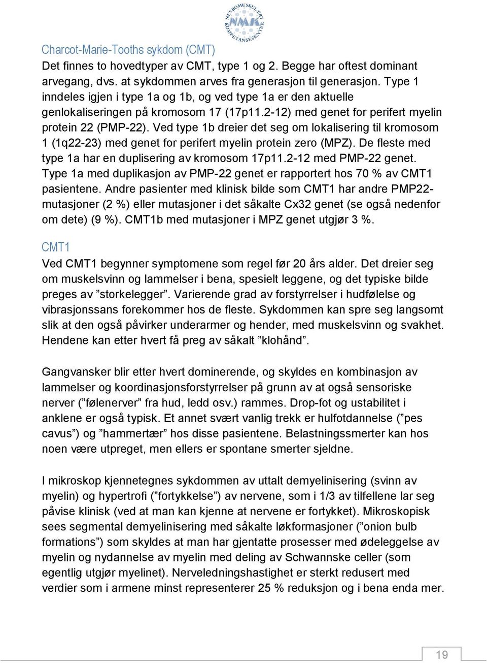 Ved type 1b dreier det seg om lokalisering til kromosom 1 (1q22-23) med genet for perifert myelin protein zero (MPZ). De fleste med type 1a har en duplisering av kromosom 17p11.2-12 med PMP-22 genet.