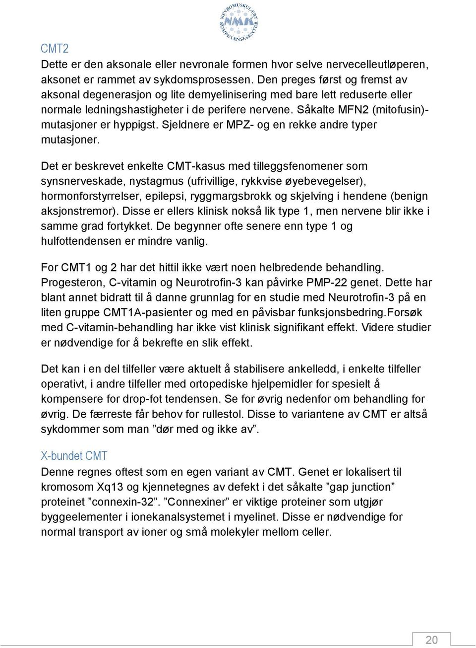 Såkalte MFN2 (mitofusin)- mutasjoner er hyppigst. Sjeldnere er MPZ- og en rekke andre typer mutasjoner.