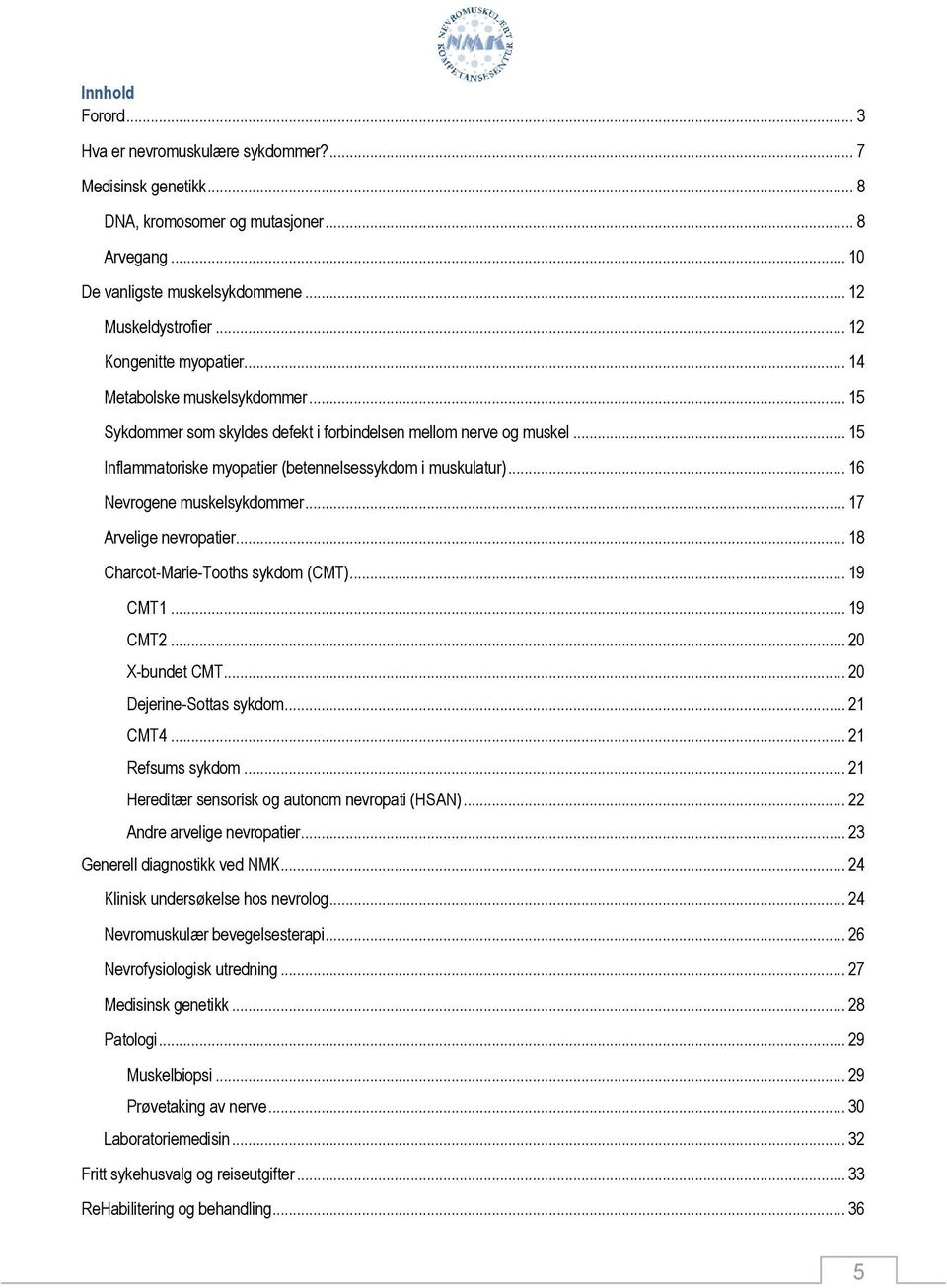 .. 16 Nevrogene muskelsykdommer... 17 Arvelige nevropatier... 18 Charcot-Marie-Tooths sykdom (CMT)... 19 CMT1... 19 CMT2... 20 X-bundet CMT... 20 Dejerine-Sottas sykdom... 21 CMT4... 21 Refsums sykdom.