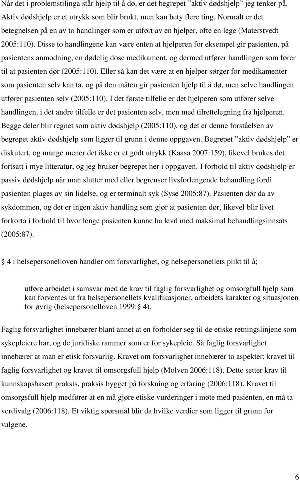 Disse to handlingene kan være enten at hjelperen for eksempel gir pasienten, på pasientens anmodning, en dødelig dose medikament, og dermed utfører handlingen som fører til at pasienten dør