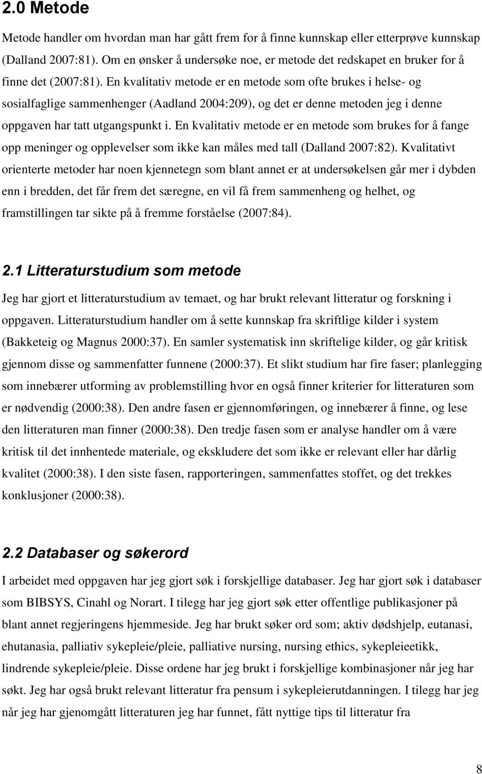 En kvalitativ metode er en metode som ofte brukes i helse- og sosialfaglige sammenhenger (Aadland 2004:209), og det er denne metoden jeg i denne oppgaven har tatt utgangspunkt i.