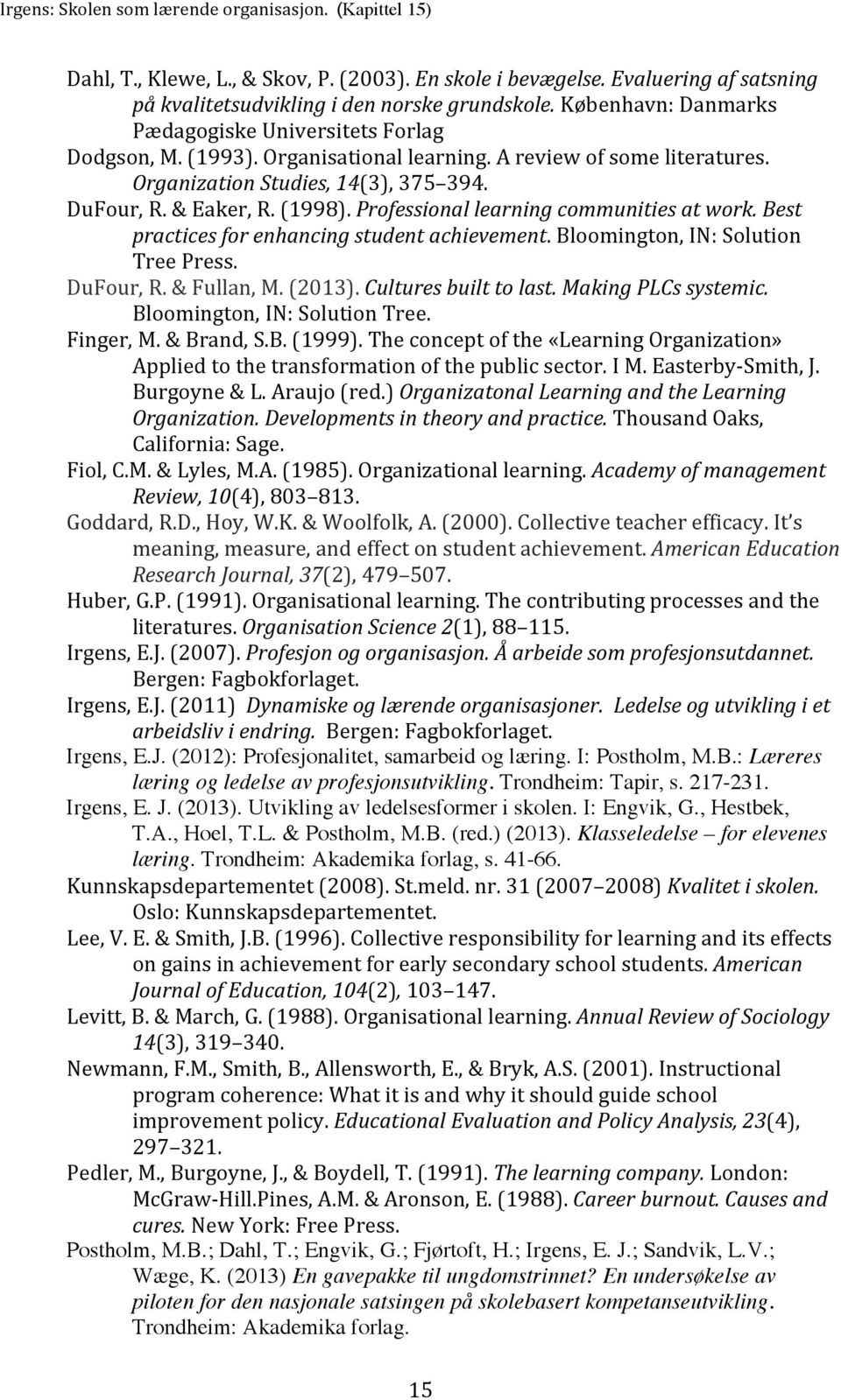 Best practices for enhancing student achievement. Bloomington, IN: Solution Tree Press. DuFour, R. & Fullan, M. (2013). Cultures built to last. Making PLCs systemic. Bloomington, IN: Solution Tree. Finger, M.