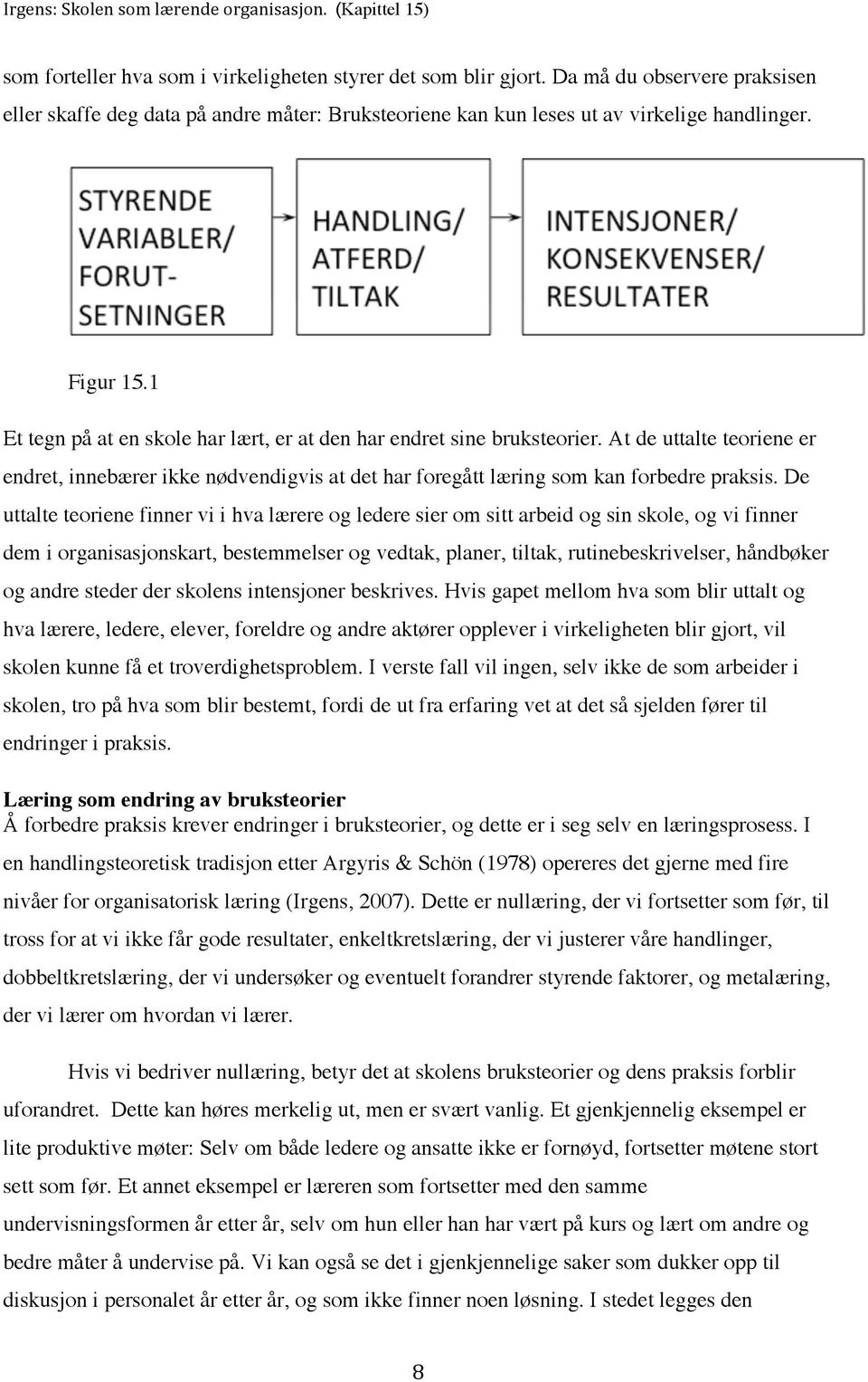 De uttalte teoriene finner vi i hva lærere og ledere sier om sitt arbeid og sin skole, og vi finner dem i organisasjonskart, bestemmelser og vedtak, planer, tiltak, rutinebeskrivelser, håndbøker og