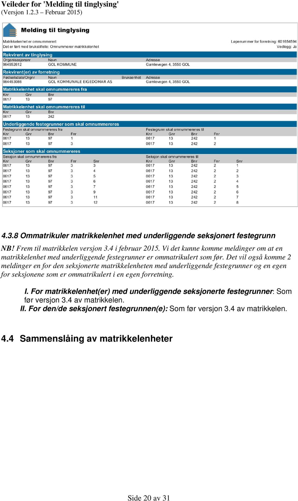 Det vil også komme 2 meldinger en for den seksjonerte matrikkelenheten med underliggende festegrunner og en egen for seksjonene som er ommatrikulert i en egen