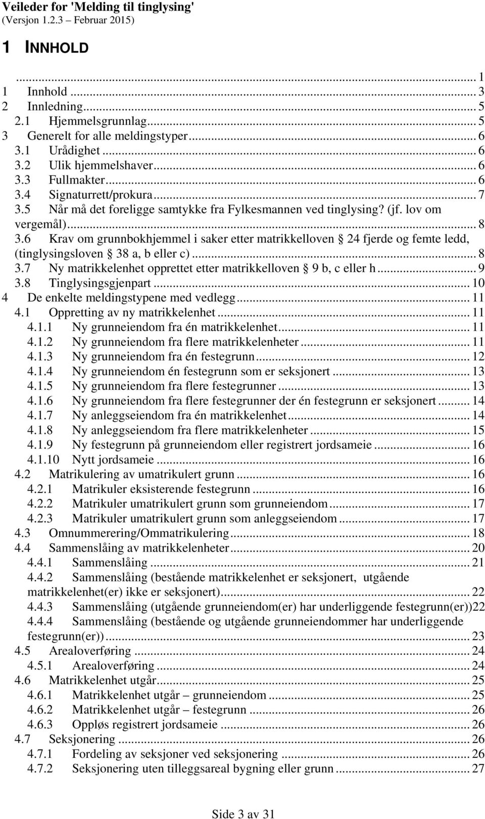 6 Krav om grunnbokhjemmel i saker etter matrikkelloven 24 fjerde og femte ledd, (tinglysingsloven 38 a, b eller c)... 8 3.7 Ny matrikkelenhet opprettet etter matrikkelloven 9 b, c eller h... 9 3.