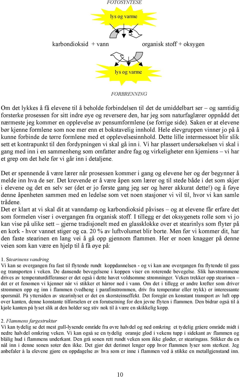 Når de brennes, lager de altså alle det samme oksidet karbondioksid. Klimadebatten kan her tas opp med kull- og gasskraftverk og spørsmål knyttet til utslipp av CO 2 eller NO x.