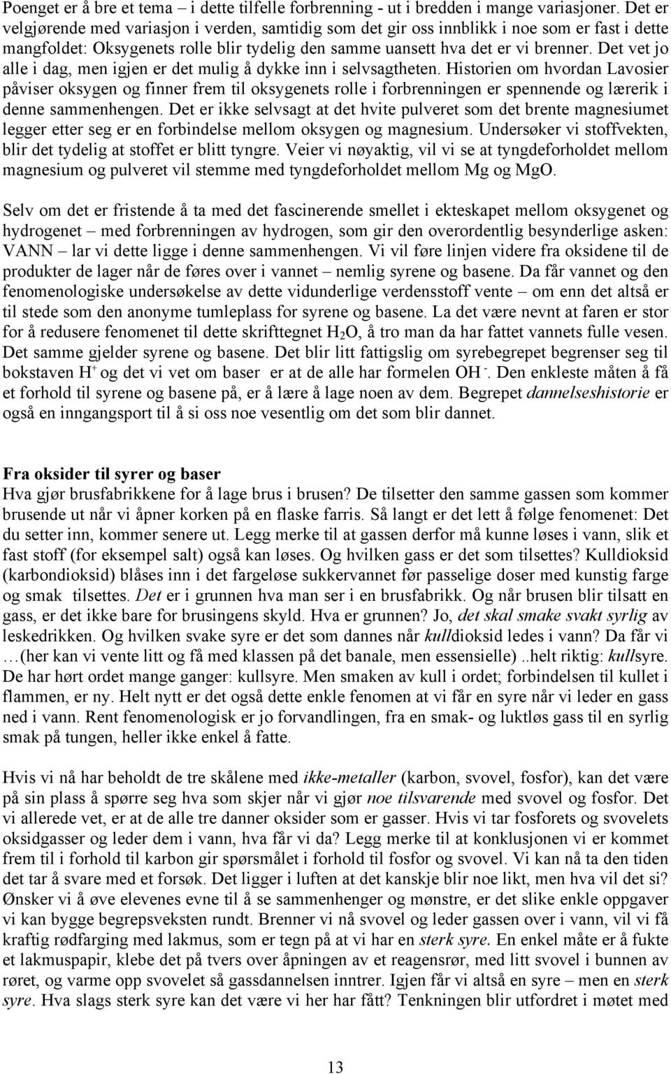 kalilut) som er lettmetaller. Kalsium danner også et hydroksid vi skal komme tilbake til en base som er relativt sterk, kalsiumhydroksid.