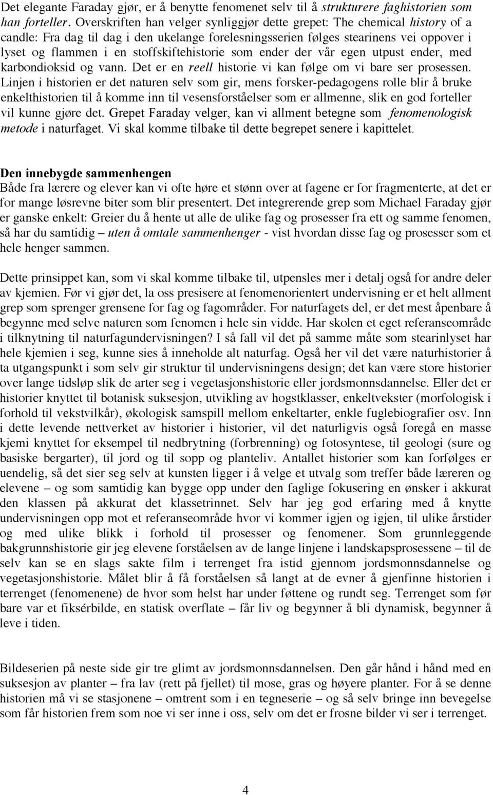 stoffskiftehistorie som ender der vår egen utpust ender, med karbondioksid og vann. Det er en reell historie vi kan følge om vi bare ser prosessen.