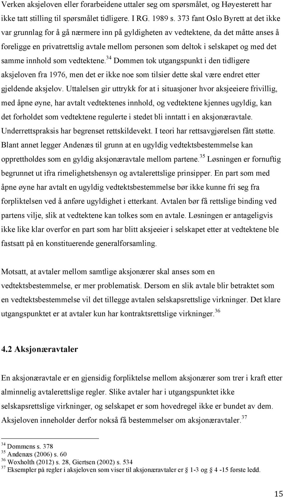 det samme innhold som vedtektene. 34 Dommen tok utgangspunkt i den tidligere aksjeloven fra 1976, men det er ikke noe som tilsier dette skal være endret etter gjeldende aksjelov.