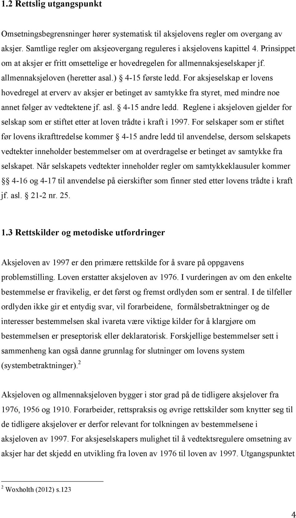 For aksjeselskap er lovens hovedregel at erverv av aksjer er betinget av samtykke fra styret, med mindre noe annet følger av vedtektene jf. asl. 4-15 andre ledd.