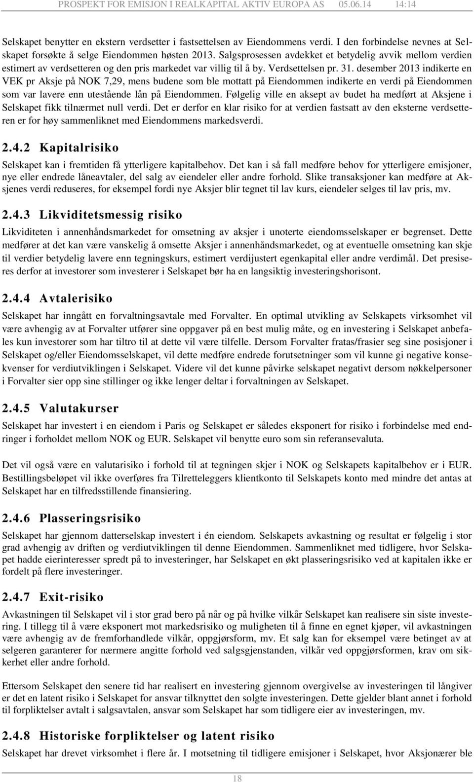 desember 2013 indikerte en VEK pr Aksje på NOK 7,29, mens budene som ble mottatt på Eiendommen indikerte en verdi på Eiendommen som var lavere enn utestående lån på Eiendommen.