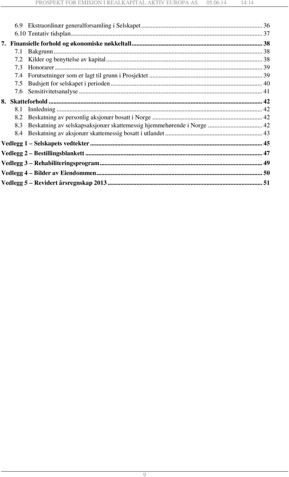 1 Innledning... 42 8.2 Beskatning av personlig aksjonær bosatt i Norge... 42 8.3 Beskatning av selskapsaksjonær skattemessig hjemmehørende i Norge... 42 8.4 Beskatning av aksjonær skattemessig bosatt i utlandet.