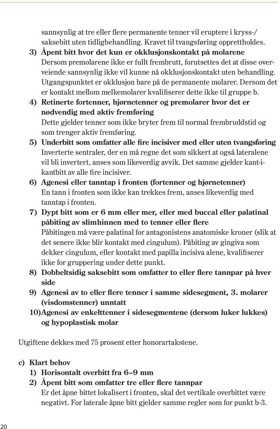 behandling. Utgangspunktet er okklusjon bare på de permanente molarer. Dersom det er kontakt mellom melkemolarer kvalifiserer dette ikke til gruppe b.