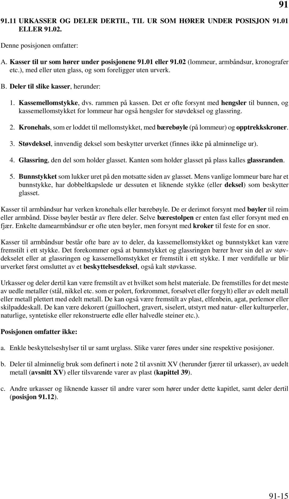 Det er ofte forsynt med hengsler til bunnen, og kassemellomstykket for lommeur har også hengsler for støvdeksel og glassring. 2.