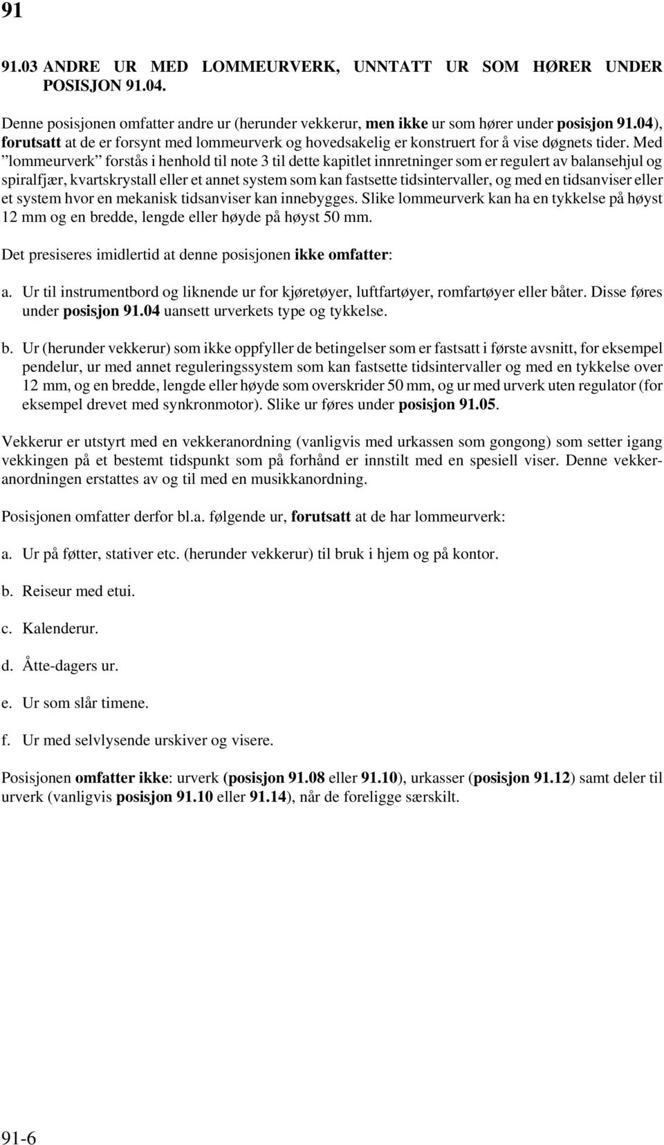 Med lommeurverk forstås i henhold til note 3 til dette kapitlet innretninger som er regulert av balansehjul og spiralfjær, kvartskrystall eller et annet system som kan fastsette tidsintervaller, og