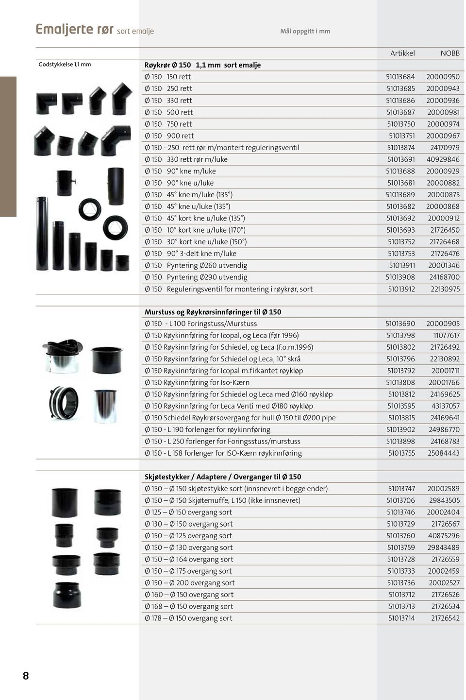 150 90 kne m/luke 51013688 20000929 Ø 150 90 kne u/luke 51013681 20000882 Ø 150 45 kne m/luke (135 ) 51013689 20000875 Ø 150 45 kne u/luke (135 ) 51013682 20000868 Ø 150 45 kort kne u/luke (135 )