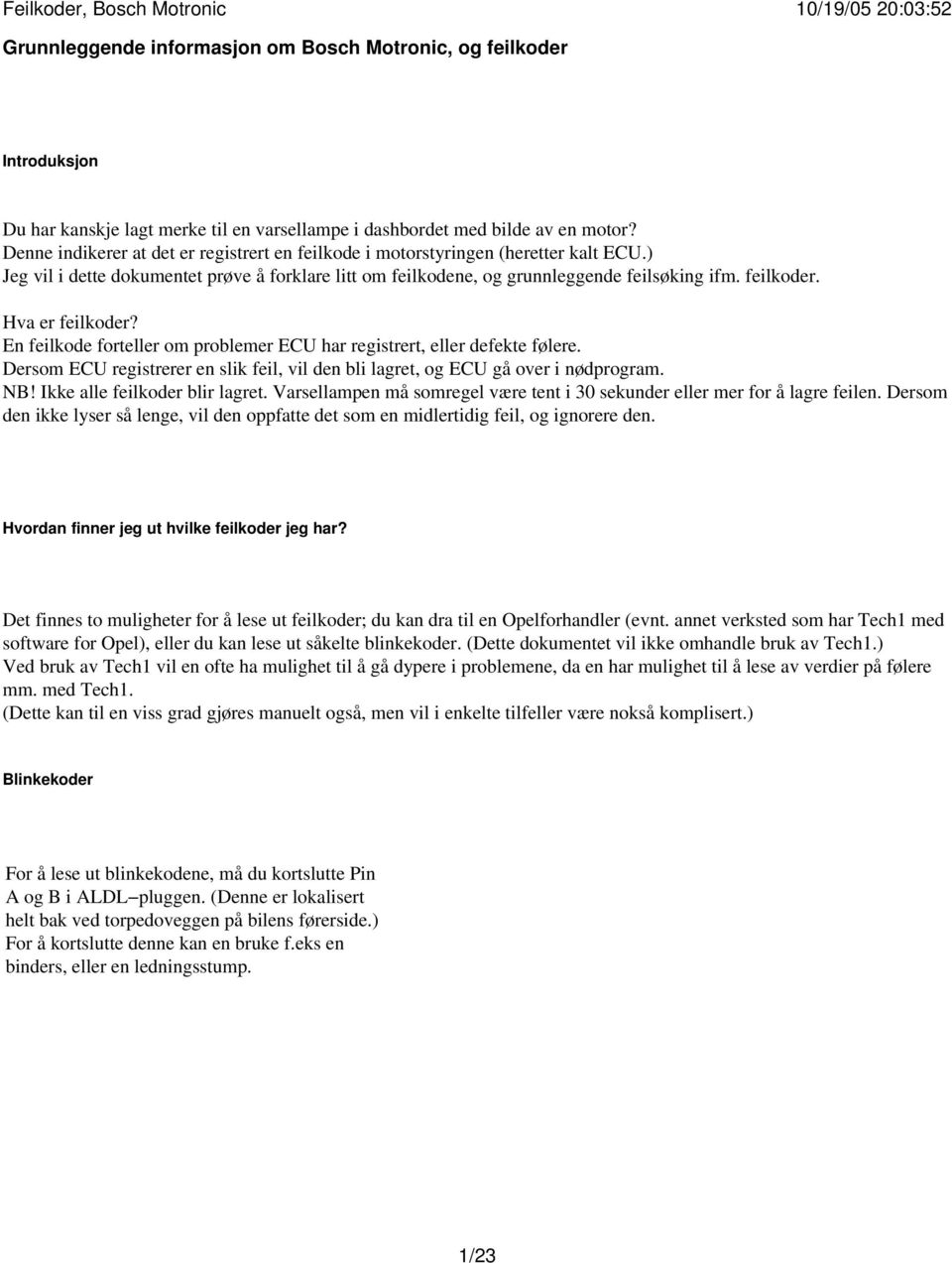 Hva er feilkoder? En feilkode forteller om problemer ECU har registrert, eller defekte følere. Dersom ECU registrerer en slik feil, vil den bli lagret, og ECU gå over i nødprogram. NB!