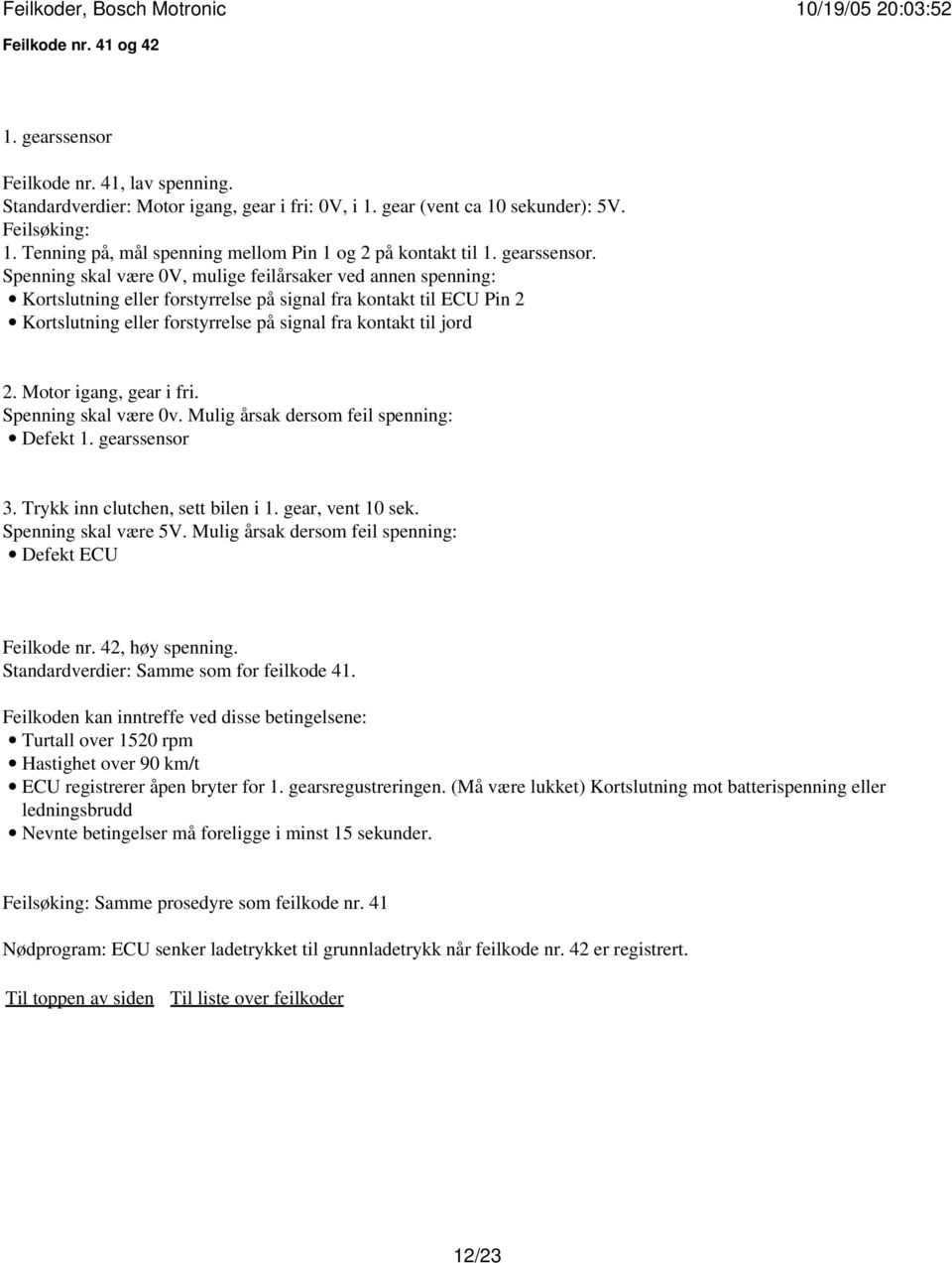 Spenning skal være 0V, mulige feilårsaker ved annen spenning: Kortslutning eller forstyrrelse på signal fra kontakt til ECU Pin 2 Kortslutning eller forstyrrelse på signal fra kontakt til jord 2.