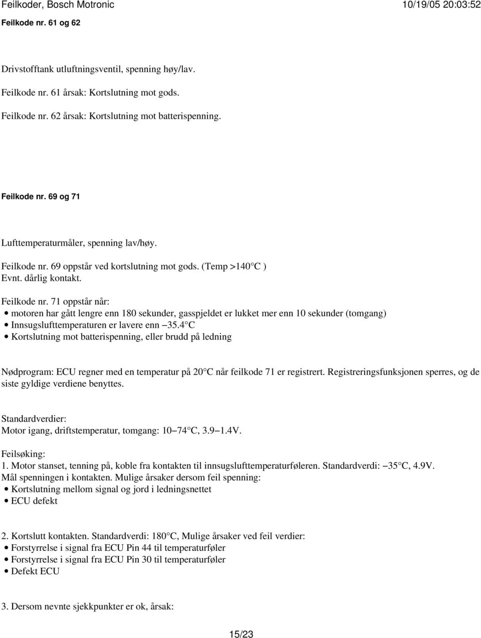 71 oppstår når: motoren har gått lengre enn 180 sekunder, gasspjeldet er lukket mer enn 10 sekunder (tomgang) Innsugslufttemperaturen er lavere enn 35.