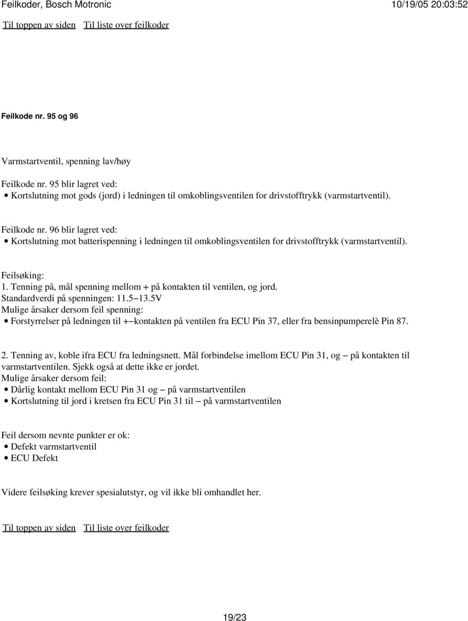 Tenning på, mål spenning mellom + på kontakten til ventilen, og jord. Standardverdi på spenningen: 11.5 13.