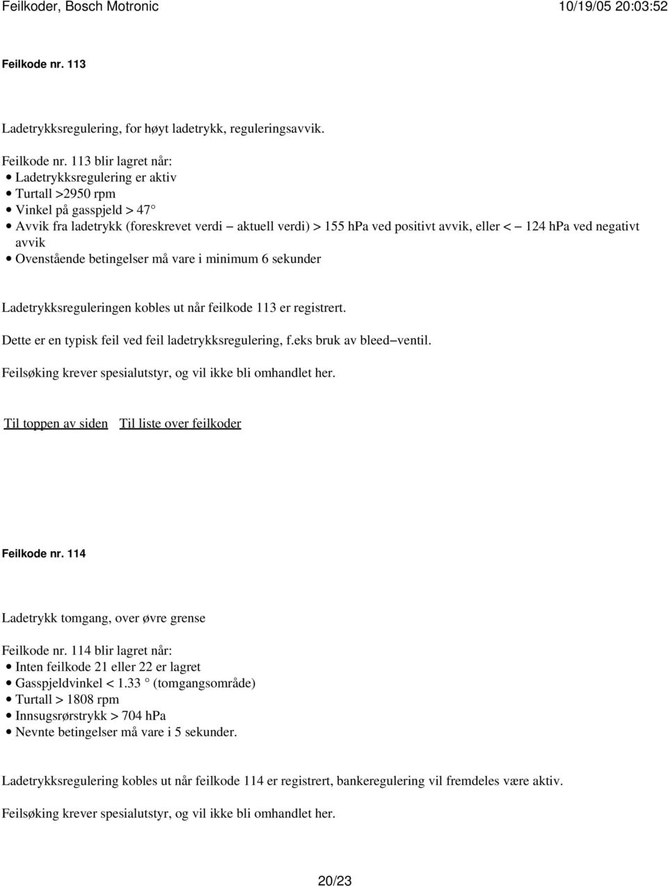 negativt avvik Ovenstående betingelser må vare i minimum 6 sekunder Ladetrykksreguleringen kobles ut når feilkode 113 er registrert. Dette er en typisk feil ved feil ladetrykksregulering, f.