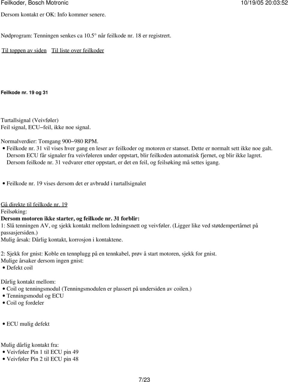 Dette er normalt sett ikke noe galt. Dersom ECU får signaler fra veivføleren under oppstart, blir feilkoden automatisk fjernet, og blir ikke lagret. Dersom feilkode nr.