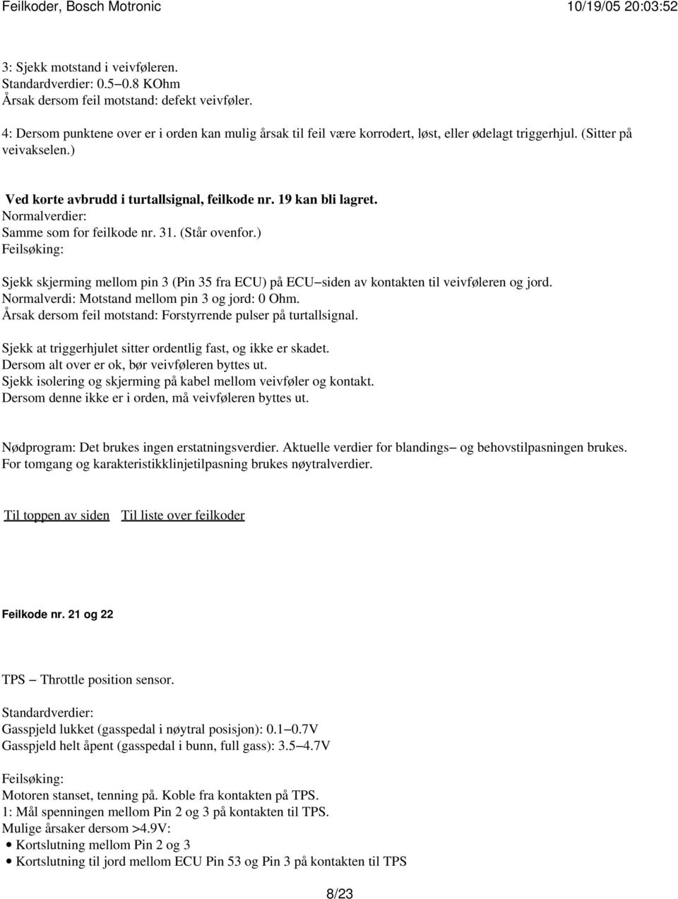 Normalverdier: Samme som for feilkode nr. 31. (Står ovenfor.) Sjekk skjerming mellom pin 3 (Pin 35 fra ECU) på ECU siden av kontakten til veivføleren og jord.